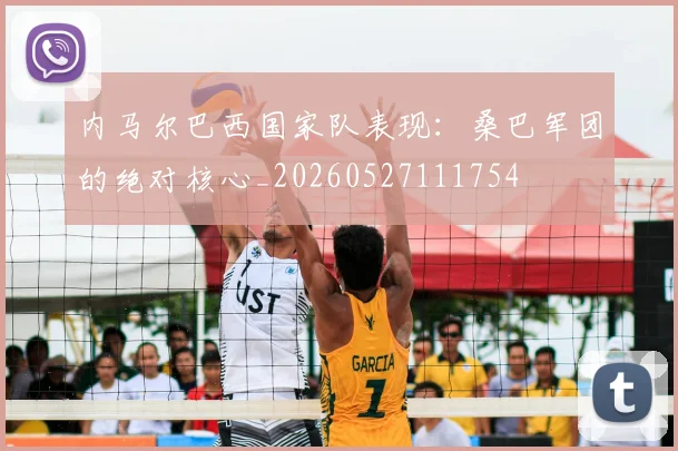 内马尔巴西国家队表现：桑巴军团的绝对核心_20260527111754