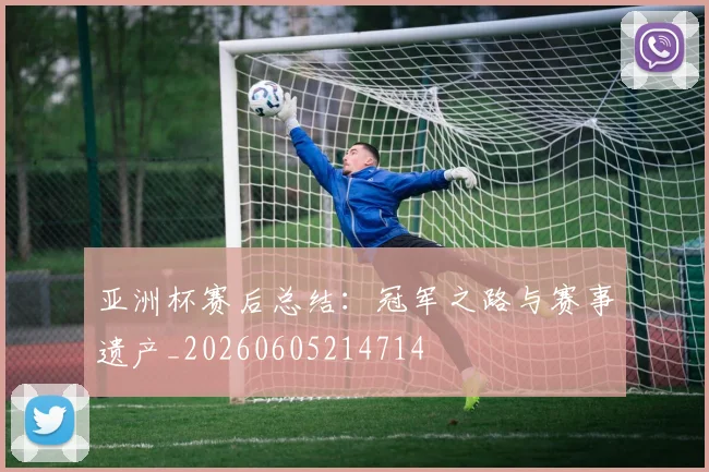 亚洲杯赛后总结：冠军之路与赛事遗产_20260605214714