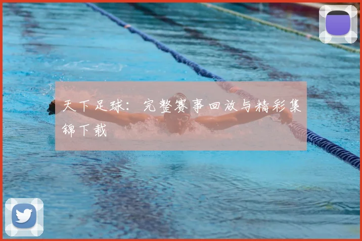 天下足球：完整赛事回放与精彩集锦下载