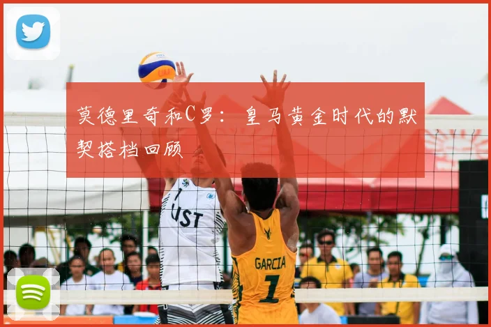 莫德里奇和C罗：皇马黄金时代的默契搭档回顾