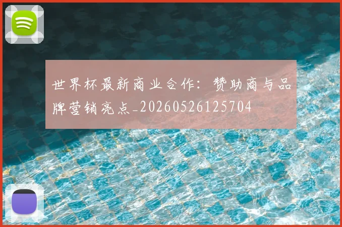 世界杯最新商业合作：赞助商与品牌营销亮点_20260526125704