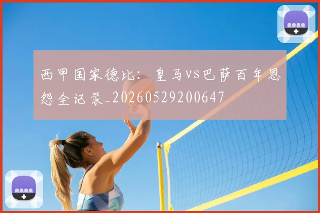 西甲国家德比：皇马vs巴萨百年恩怨全记录_20260529200647