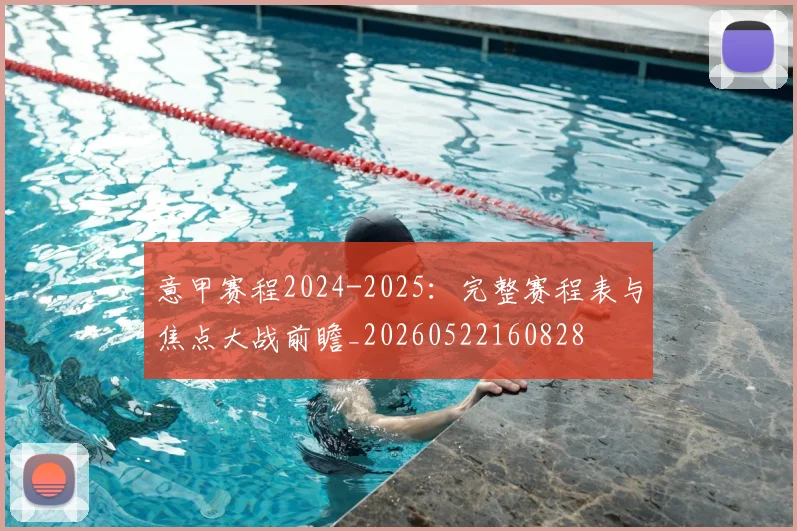 意甲赛程2024-2025:完整赛程表与焦点大战前瞻_20260522160828
