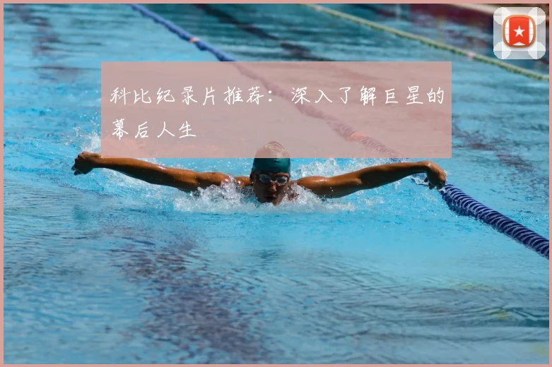 科比纪录片推荐：深入了解巨星的幕后人生