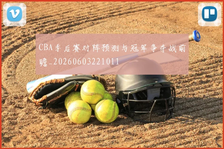 CBA季后赛对阵预测与冠军争夺战前瞻_20260603221011