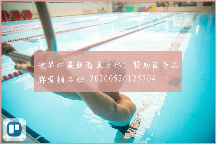 世界杯最新商业合作:赞助商与品牌营销活动_20260526125704
