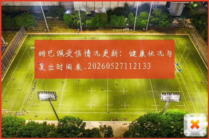 姆巴佩受伤情况更新：健康状况与复出时间表_20260527112133