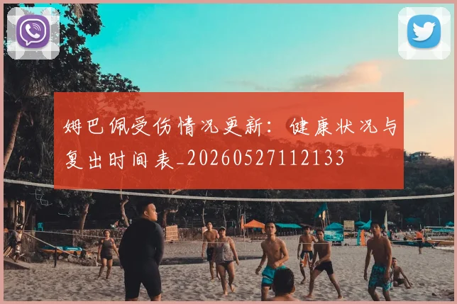 姆巴佩受伤情况更新:健康状况与复出时间表_20260527112133