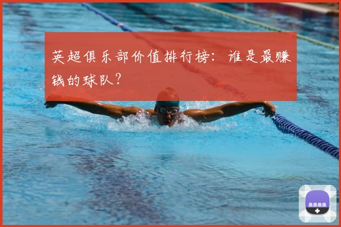 英超俱乐部价值排行榜：谁是最赚钱的球队？