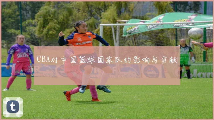 CBA对中国篮球国家队的影响与贡献