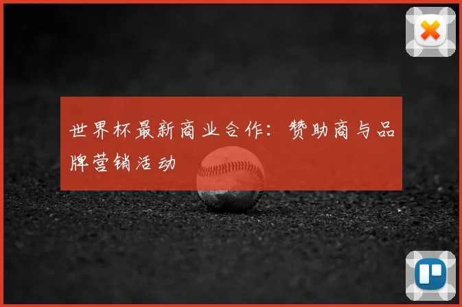世界杯最新商业合作:赞助商与品牌营销活动