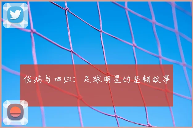 伤病与回归:足球明星的坚韧故事