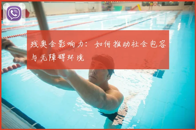 残奥会影响力:如何推动社会包容与无障碍环境
