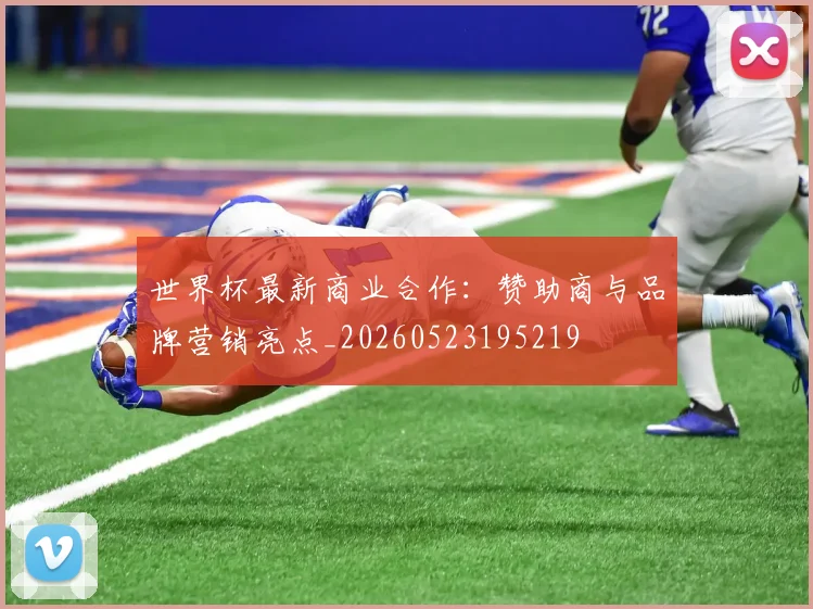 世界杯最新商业合作：赞助商与品牌营销亮点_20260523195219