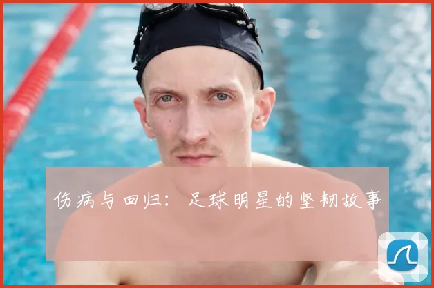 伤病与回归:足球明星的坚韧故事