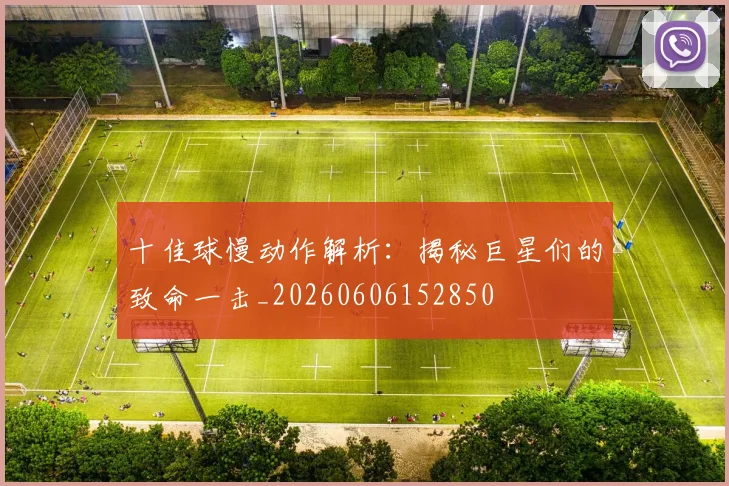 十佳球慢动作解析：揭秘巨星们的致命一击_20260606152850