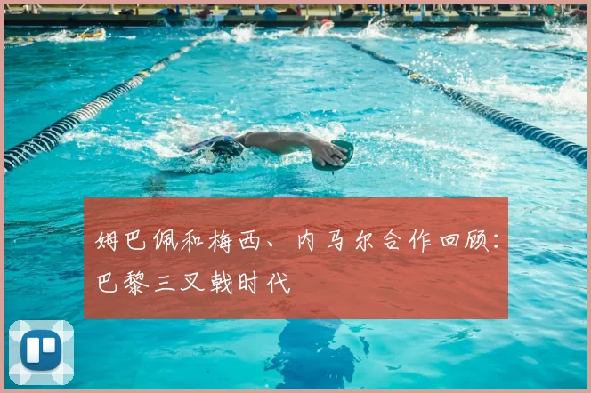 姆巴佩和梅西、内马尔合作回顾：巴黎三叉戟时代