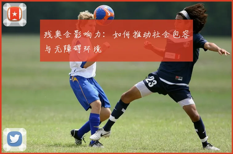 残奥会影响力：如何推动社会包容与无障碍环境