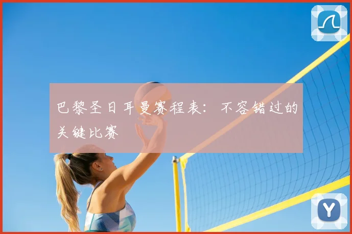 巴黎圣日耳曼赛程表:不容错过的关键比赛