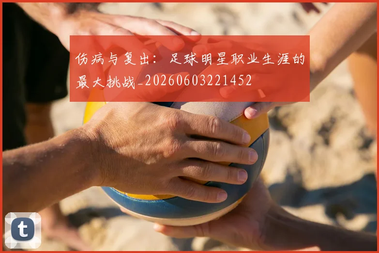 伤病与复出:足球明星职业生涯的最大挑战_20260603221452