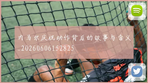 内马尔庆祝动作背后的故事与含义_20260606152825