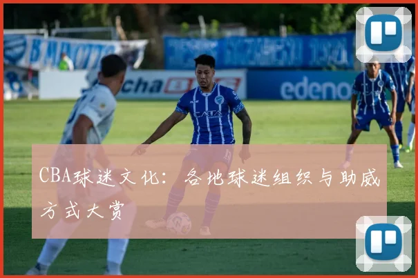 CBA球迷文化：各地球迷组织与助威方式大赏
